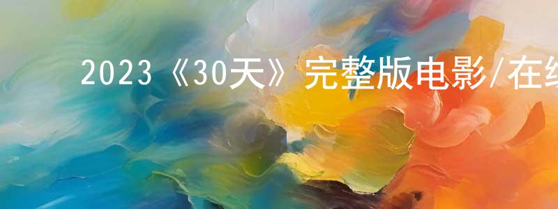 陈依菲的动漫综艺大全,2023《30天》完整版电影/在线观看/百度云-美剧天堂
